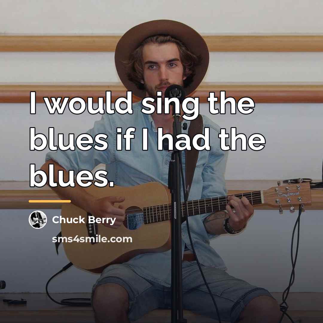 “I would sing the blues if I had the blues.…” quote by Chuck Berry