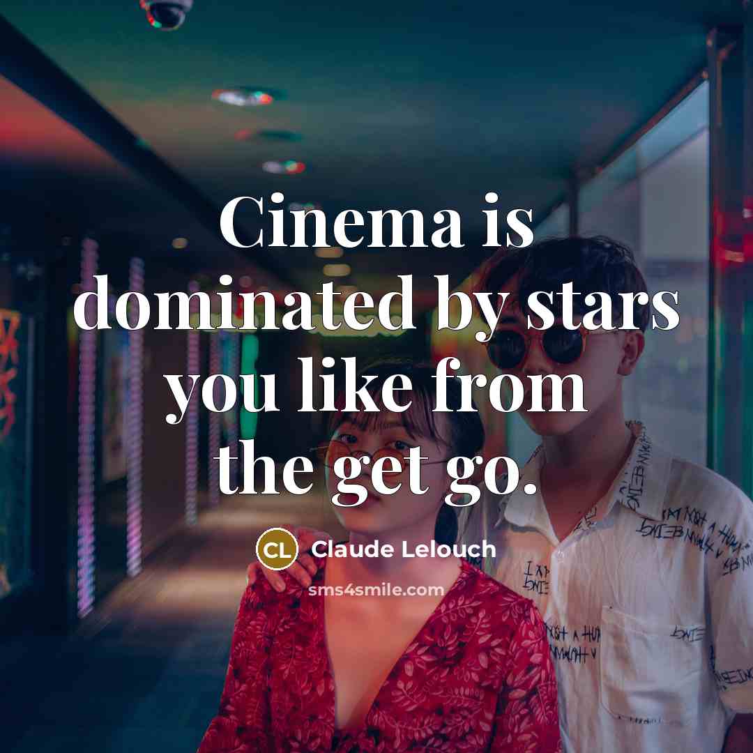 “Cinema is dominated by stars you like from the get…” quote by Claude Lelouch