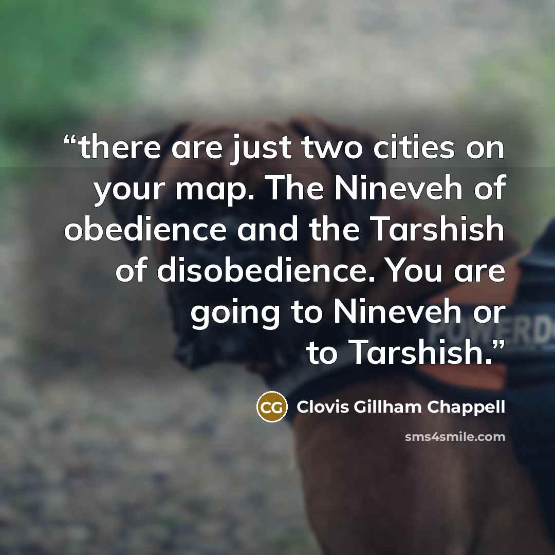 “there are just two cities on your map. The Nineveh of obedience and the Tarshish of disobedience. You are going to Nineveh or to Tarshish.” quote by Clovis Gillham Chappell