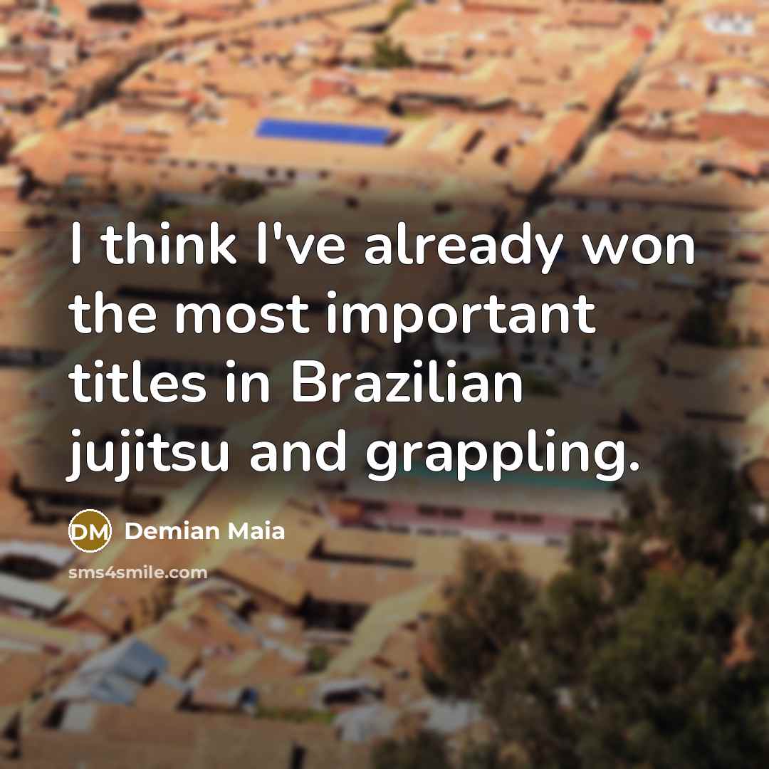“I think I've already won the most important titles in…” quote by Demian Maia
