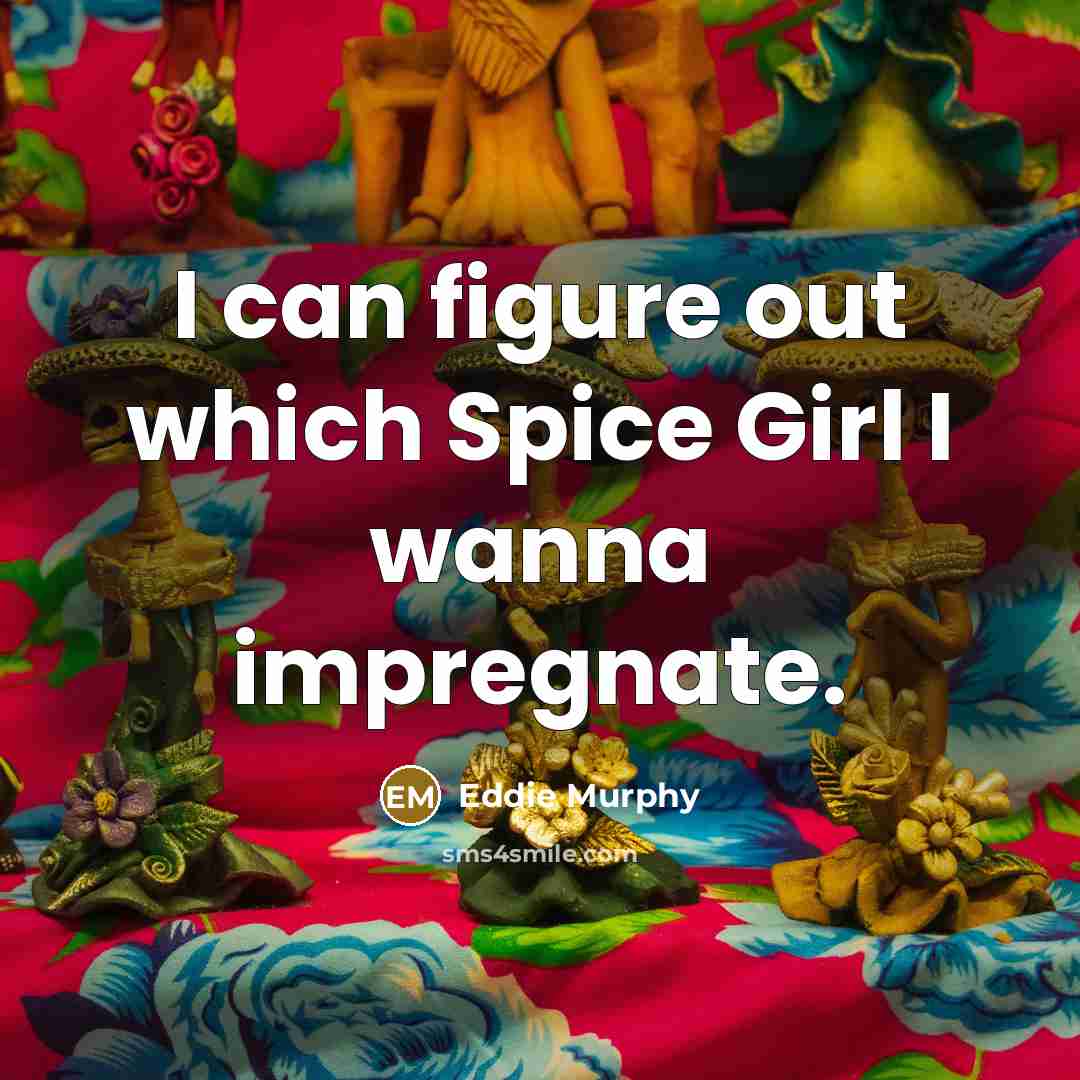 “I can figure out which Spice Girl I wanna impregnate.…” quote by Eddie Murphy