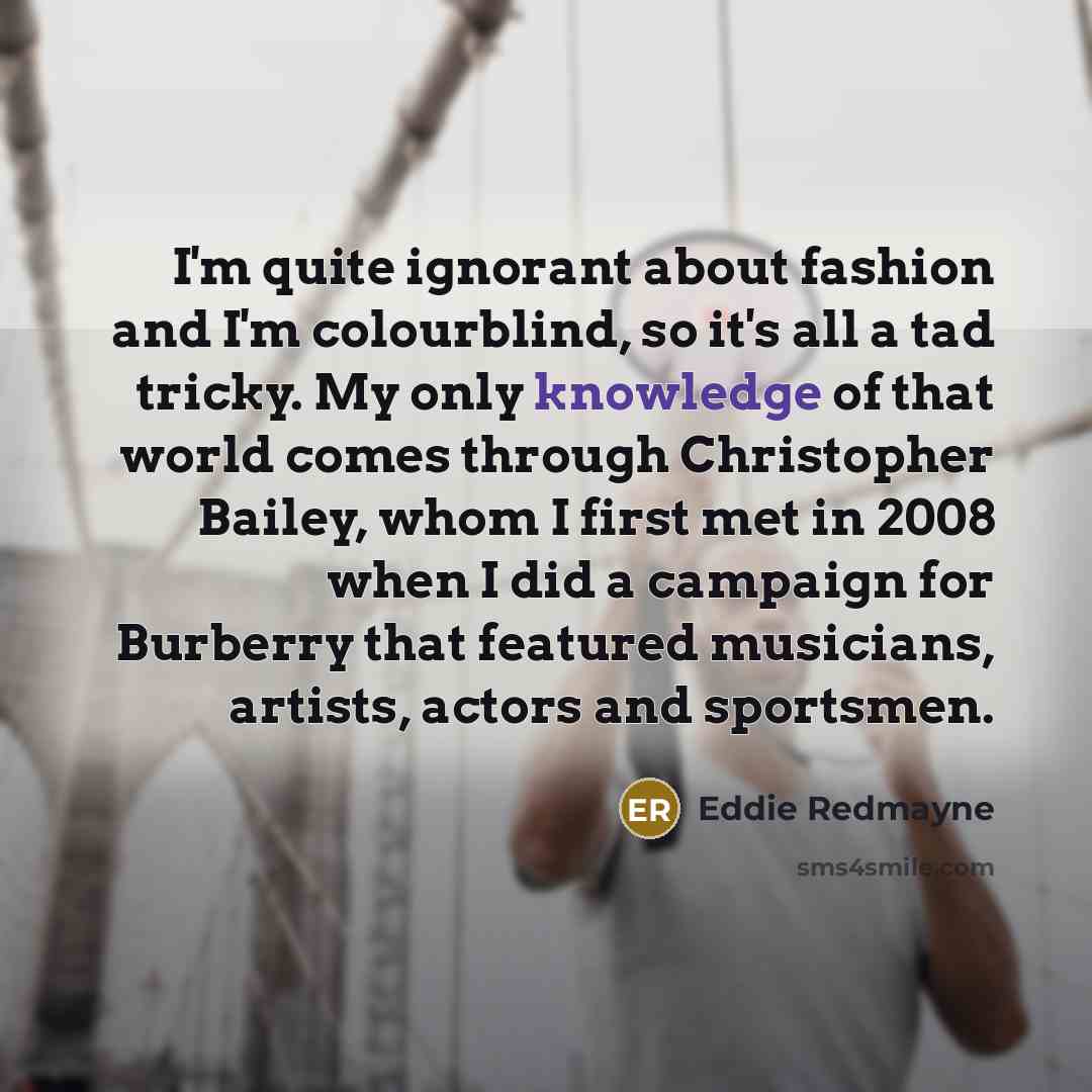 “I'm quite ignorant about fashion and I'm colourblind, so it's…” quote by Eddie Redmayne