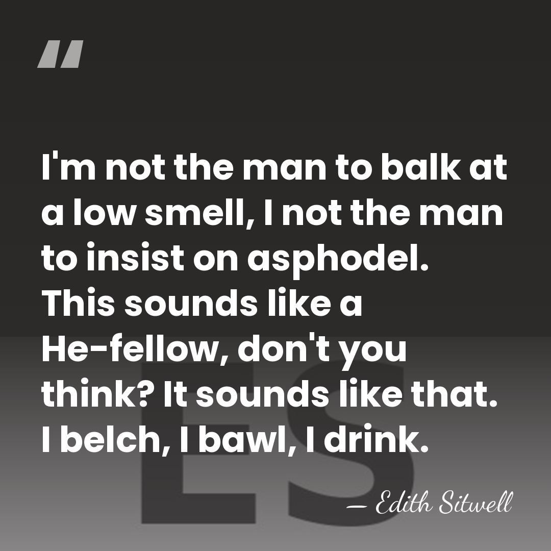 I'm not the man to balk at a low smell, I not&hellip; - Edith Sitwell