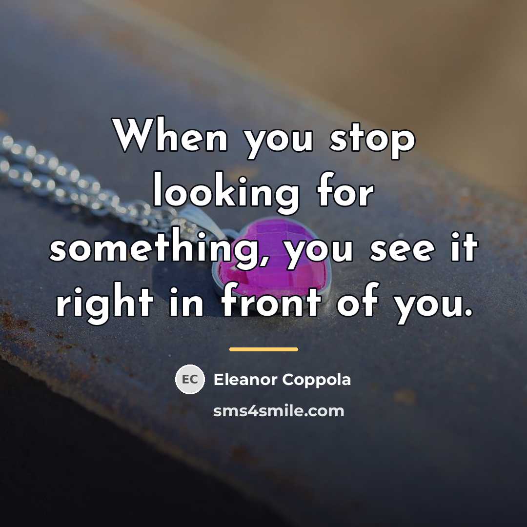 “When you stop looking for something, you see it right…” quote by Eleanor Coppola