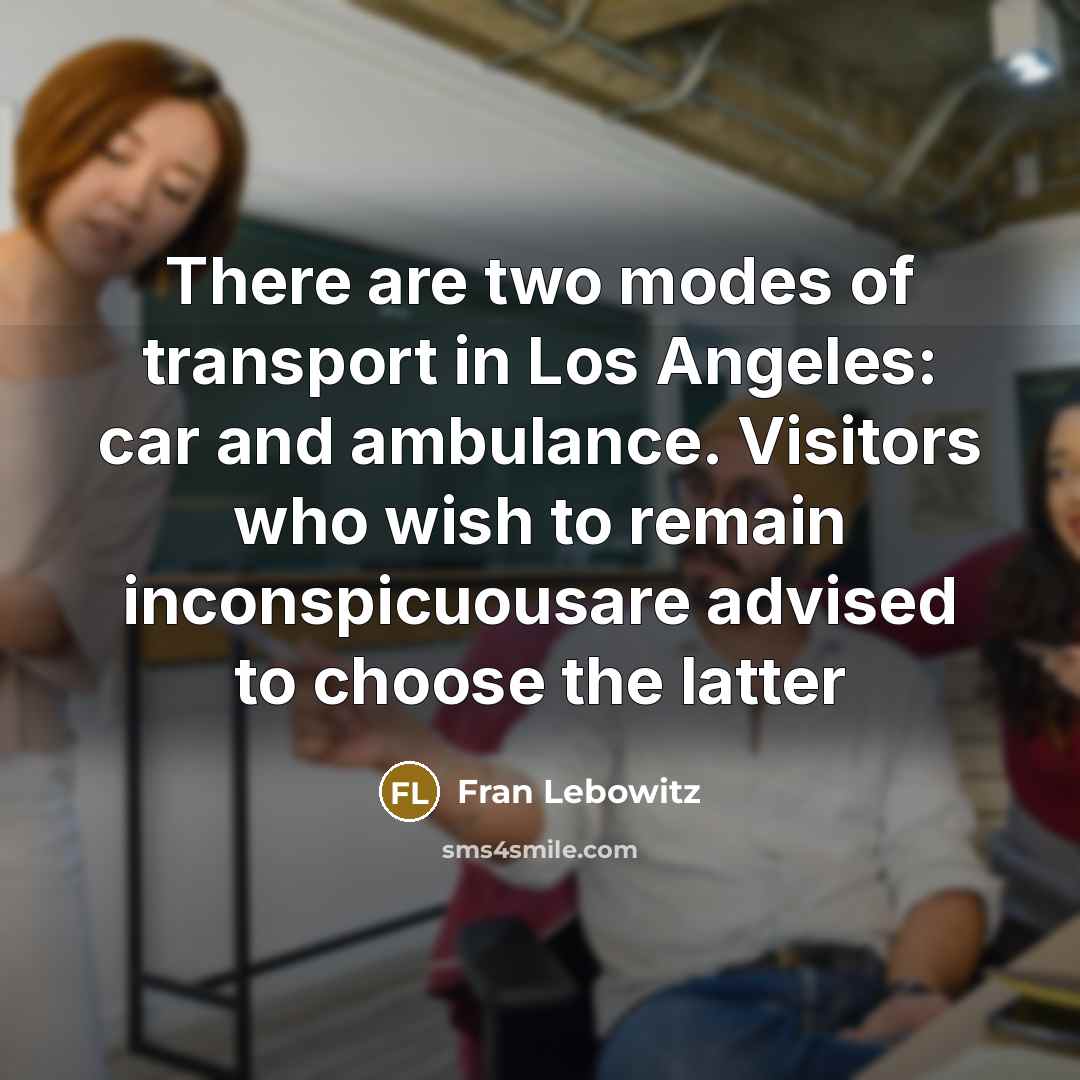 “There are two modes of transport in Los Angeles: car…” quote by Fran Lebowitz