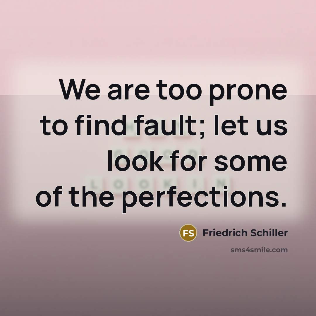“We are too prone to find fault; let us look…” quote by Friedrich Schiller