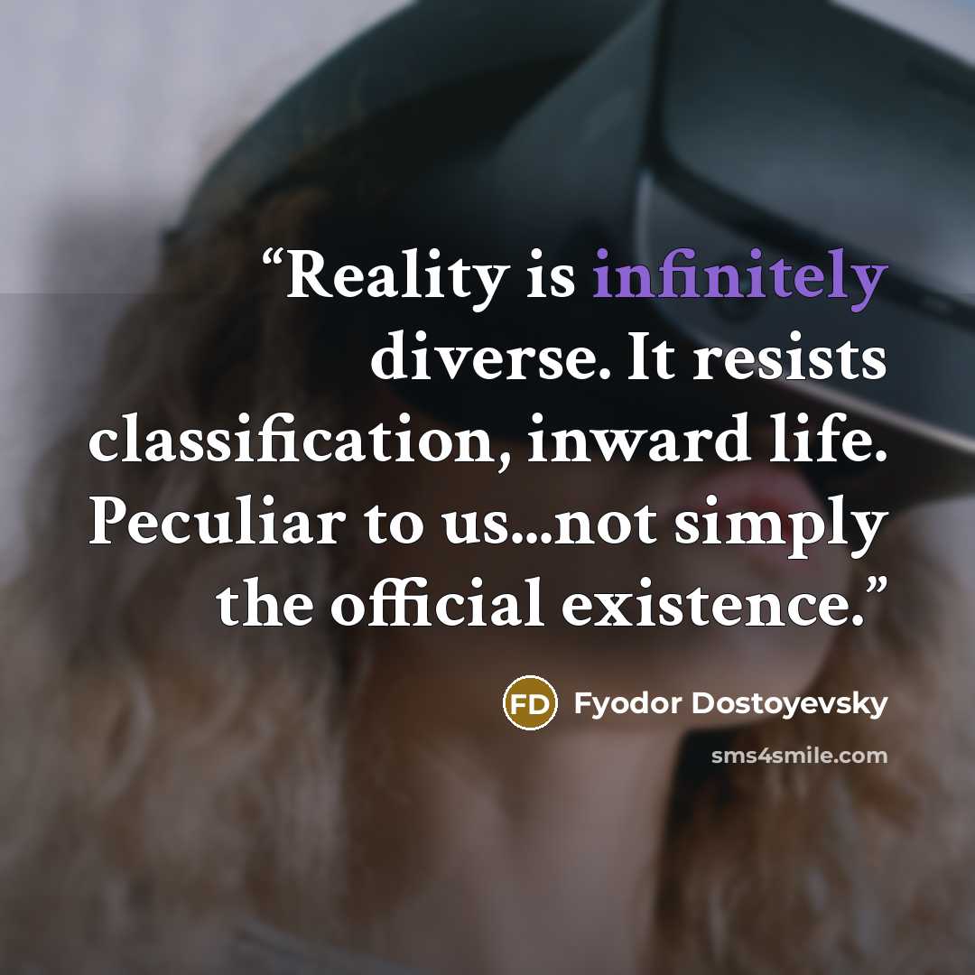 “Reality is infinitely diverse. It resists classification, inward life. Peculiar to us...not simply the official existence.” quote by Fyodor Dostoyevsky