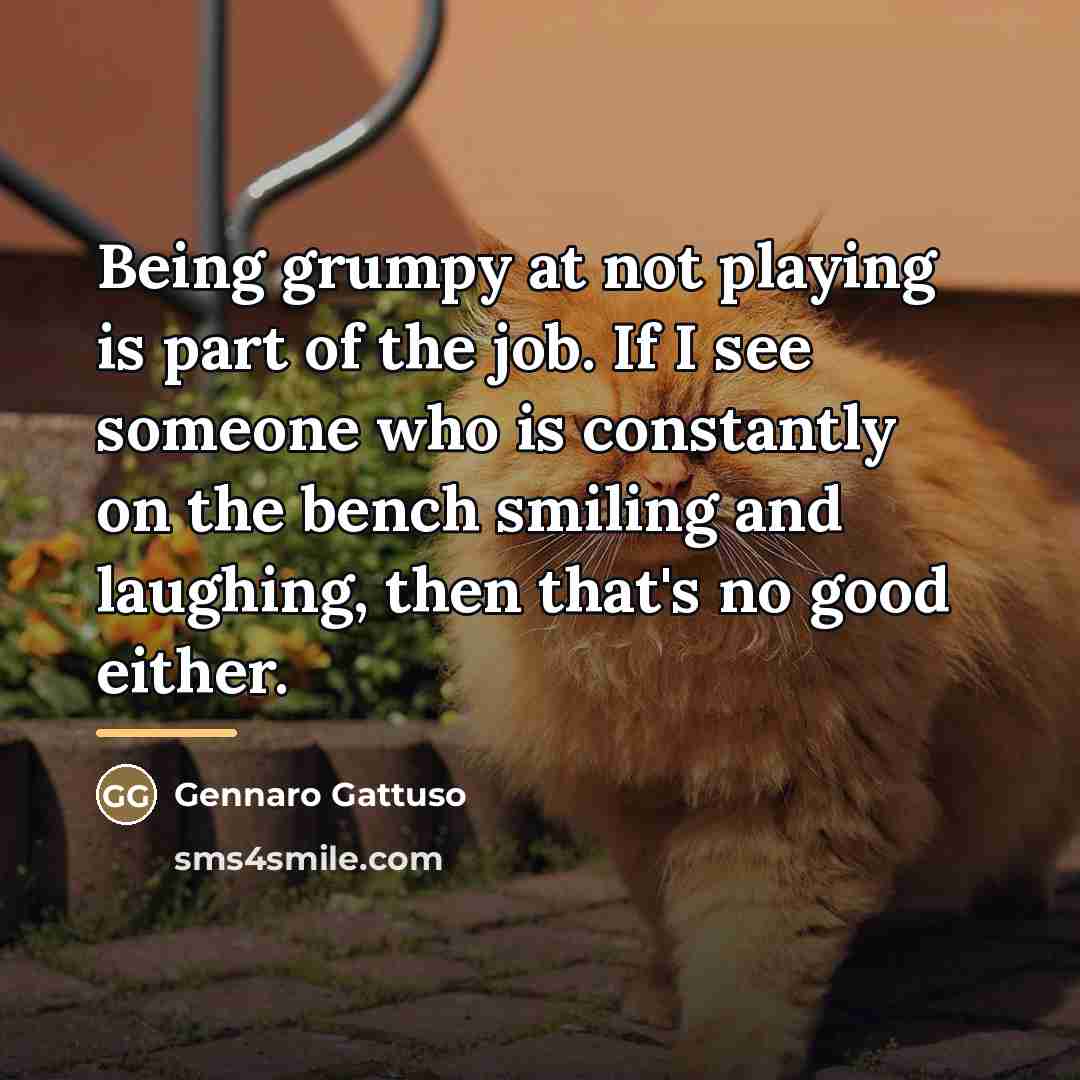 “Being grumpy at not playing is part of the job.…” quote by Gennaro Gattuso