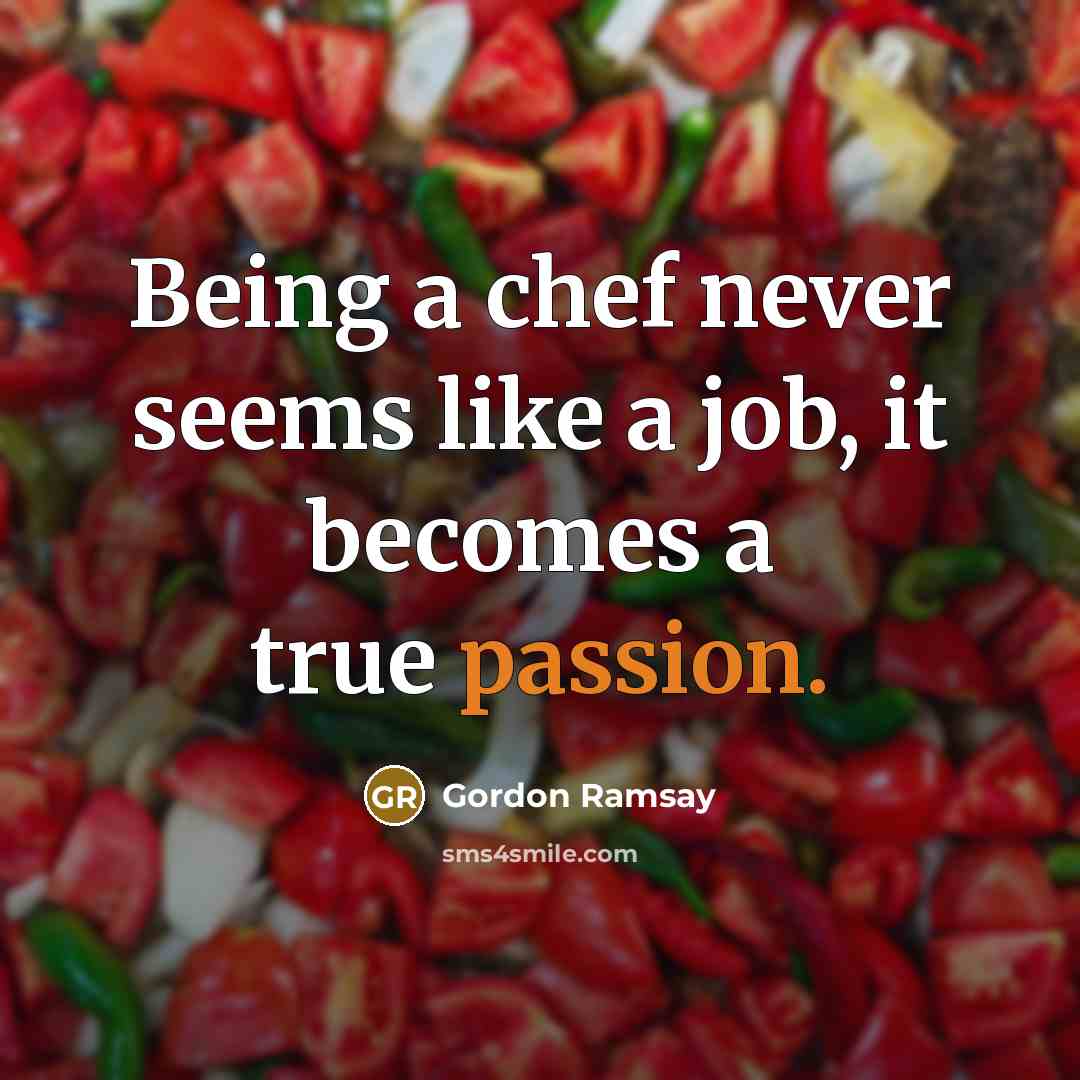 “Being a chef never seems like a job, it becomes…” quote by Gordon Ramsay