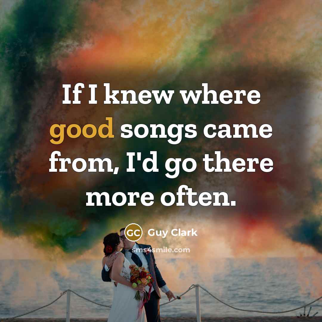 “If I knew where good songs came from, I'd go…” quote by Guy Clark