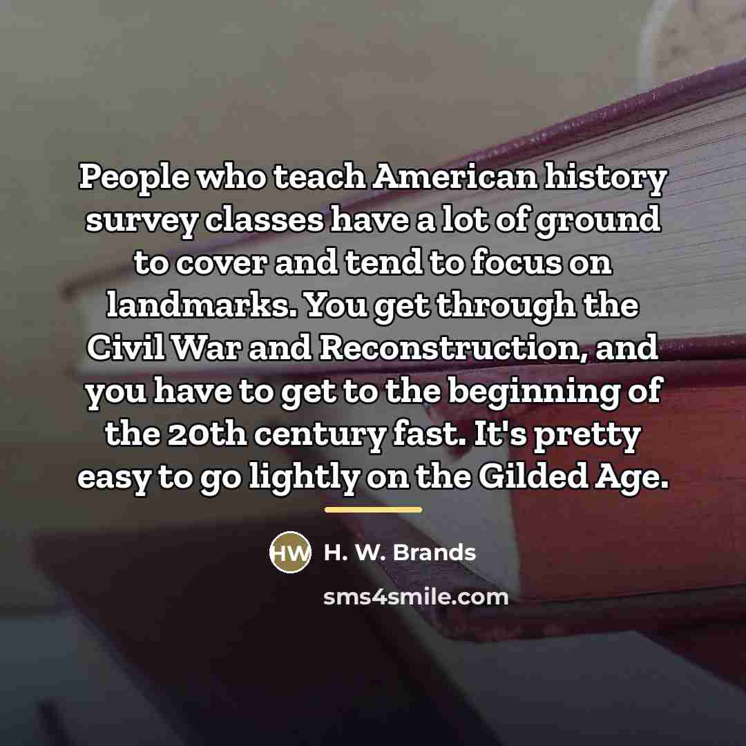 “People who teach American history survey classes have a lot…” quote by H. W. Brands