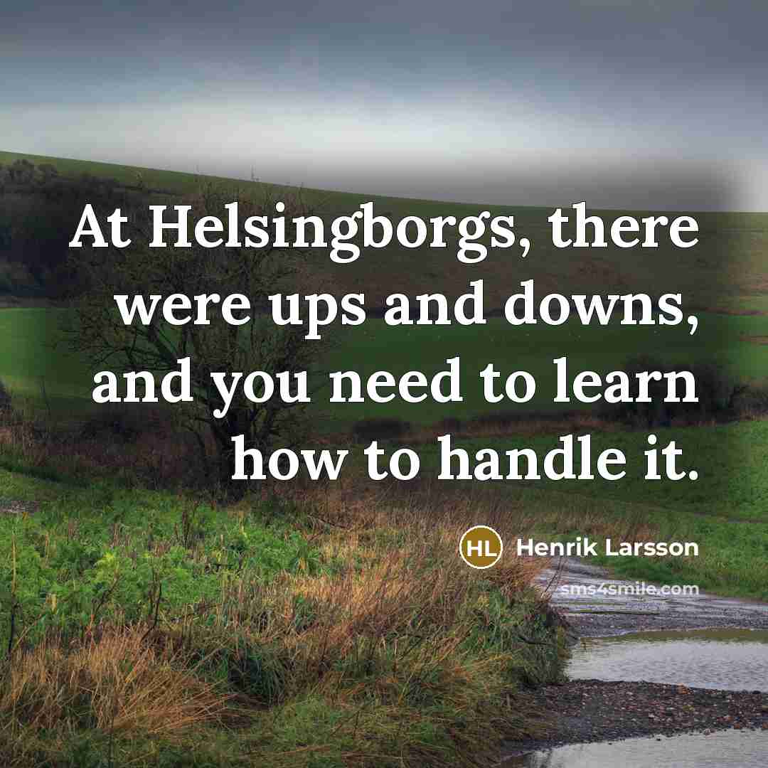 “At Helsingborgs, there were ups and downs, and you need to learn how to handle it.” quote by Henrik Larsson