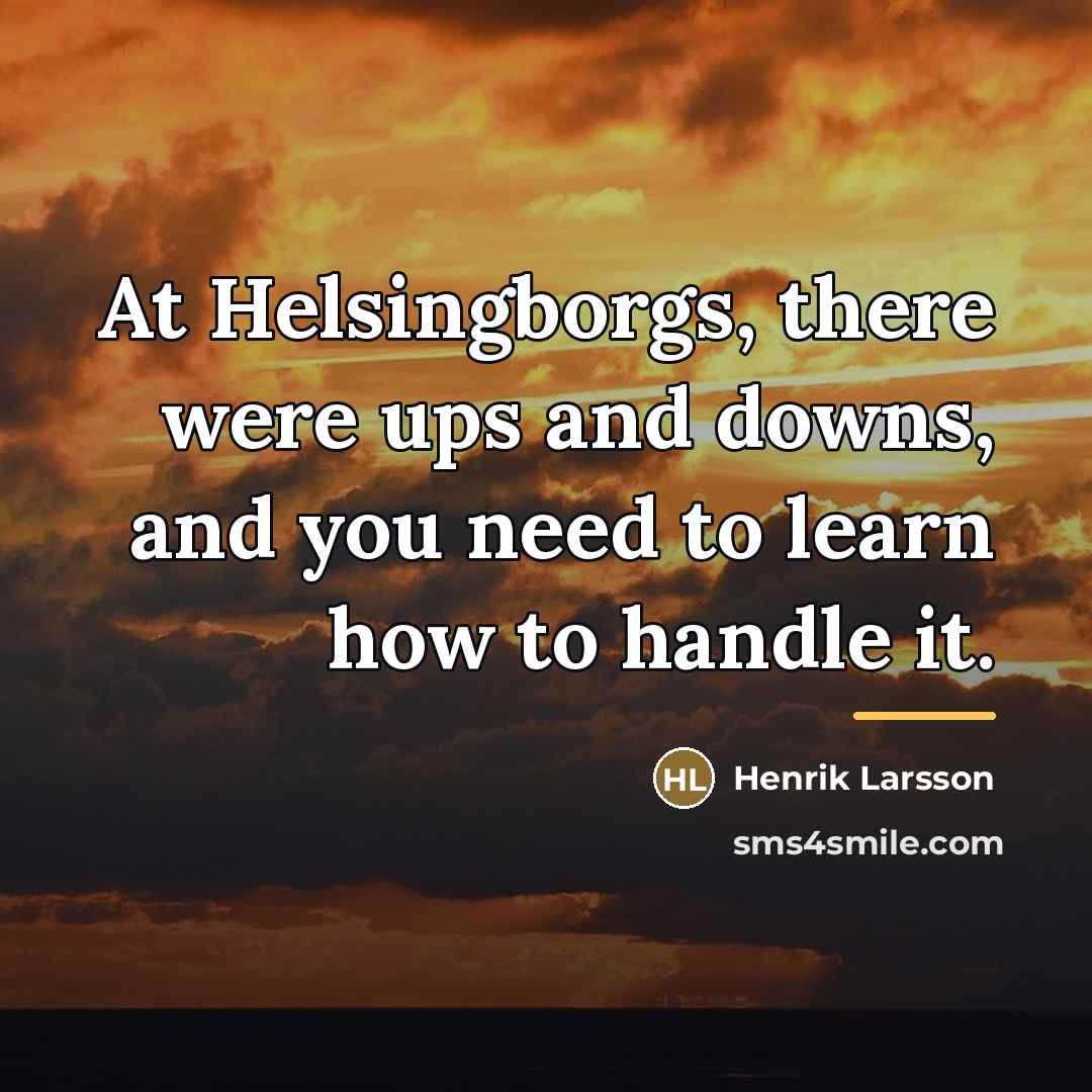 “At Helsingborgs, there were ups and downs, and you need…” quote by Henrik Larsson