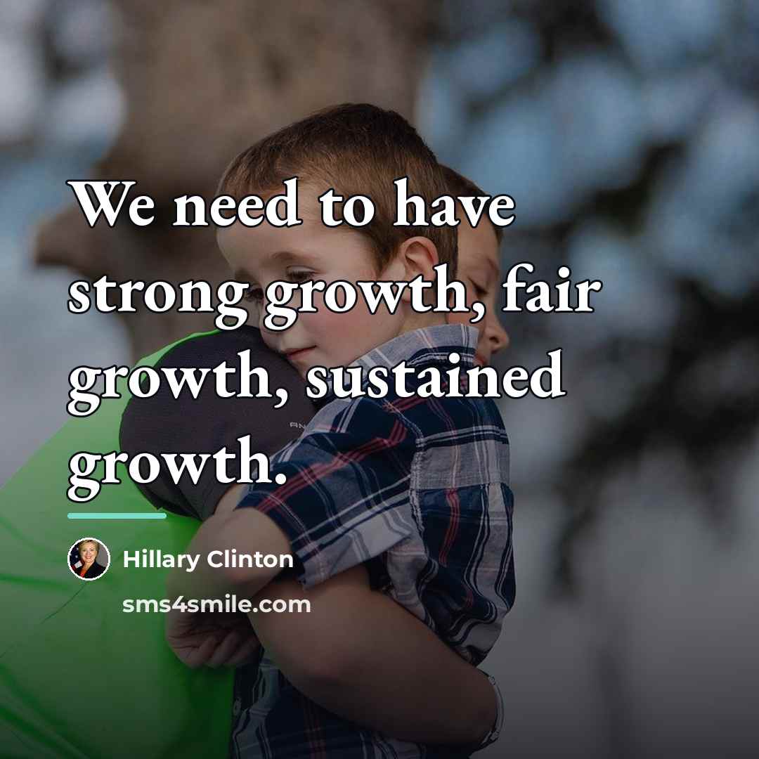 “We need to have strong growth, fair growth, sustained growth.…” quote by Hillary Clinton
