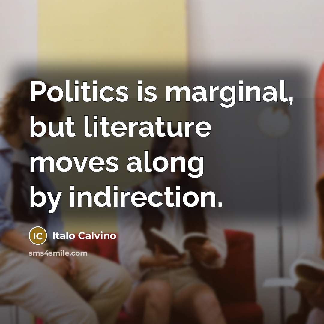 “Politics is marginal, but literature moves along by indirection.…” quote by Italo Calvino
