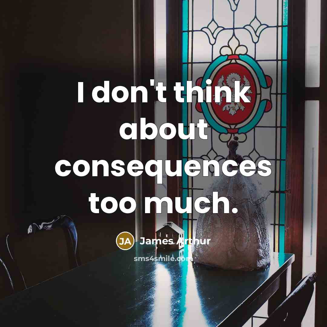 “I don't think about consequences too much.…” quote by James Arthur