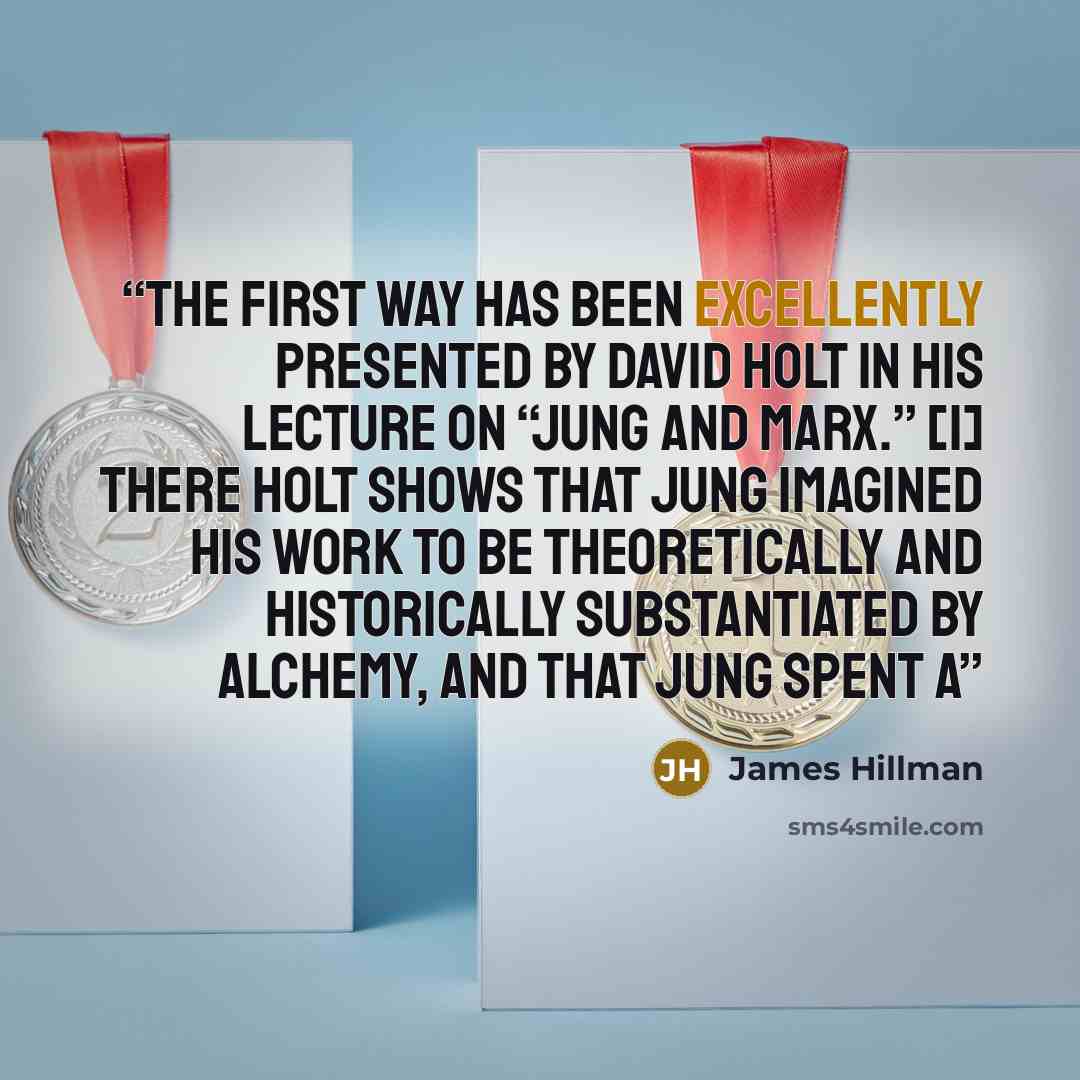 “The first way has been excellently presented by David Holt in his lecture on “Jung and Marx.” [1] There Holt shows that Jung imagined his work to be theoretically and historically substantiated by alchemy, and that Jung spent a” quote by James Hillman