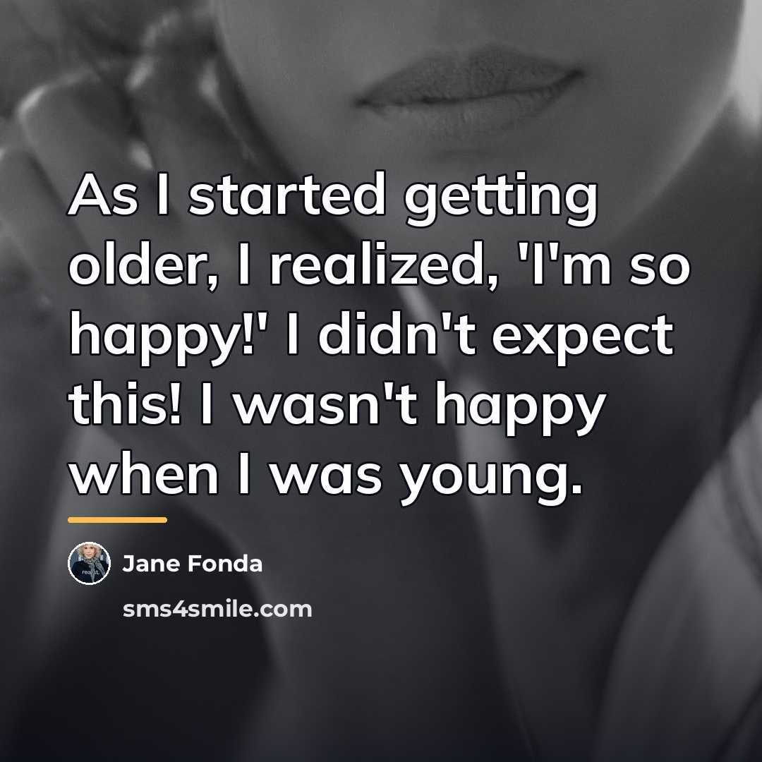 “As I started getting older, I realized, 'I'm so happy!'…” quote by Jane Fonda