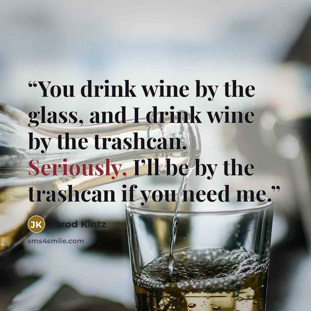 “You drink wine by the glass, and I drink wine by the trashcan. Seriously, I’ll be by the trashcan if you need me.” quote by Jarod Kintz