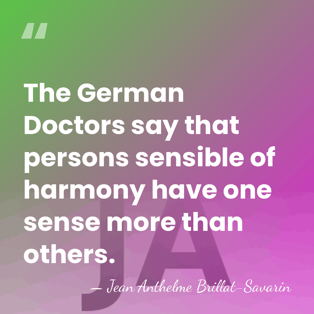 The German Doctors say that persons sensible of harmony have one sense&hellip; - Jean Anthelme Brillat-Savarin