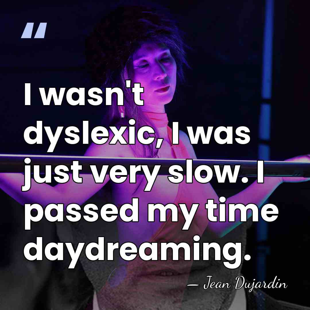 I wasn't dyslexic, I was just very slow. I passed my time&hellip; - Jean Dujardin
