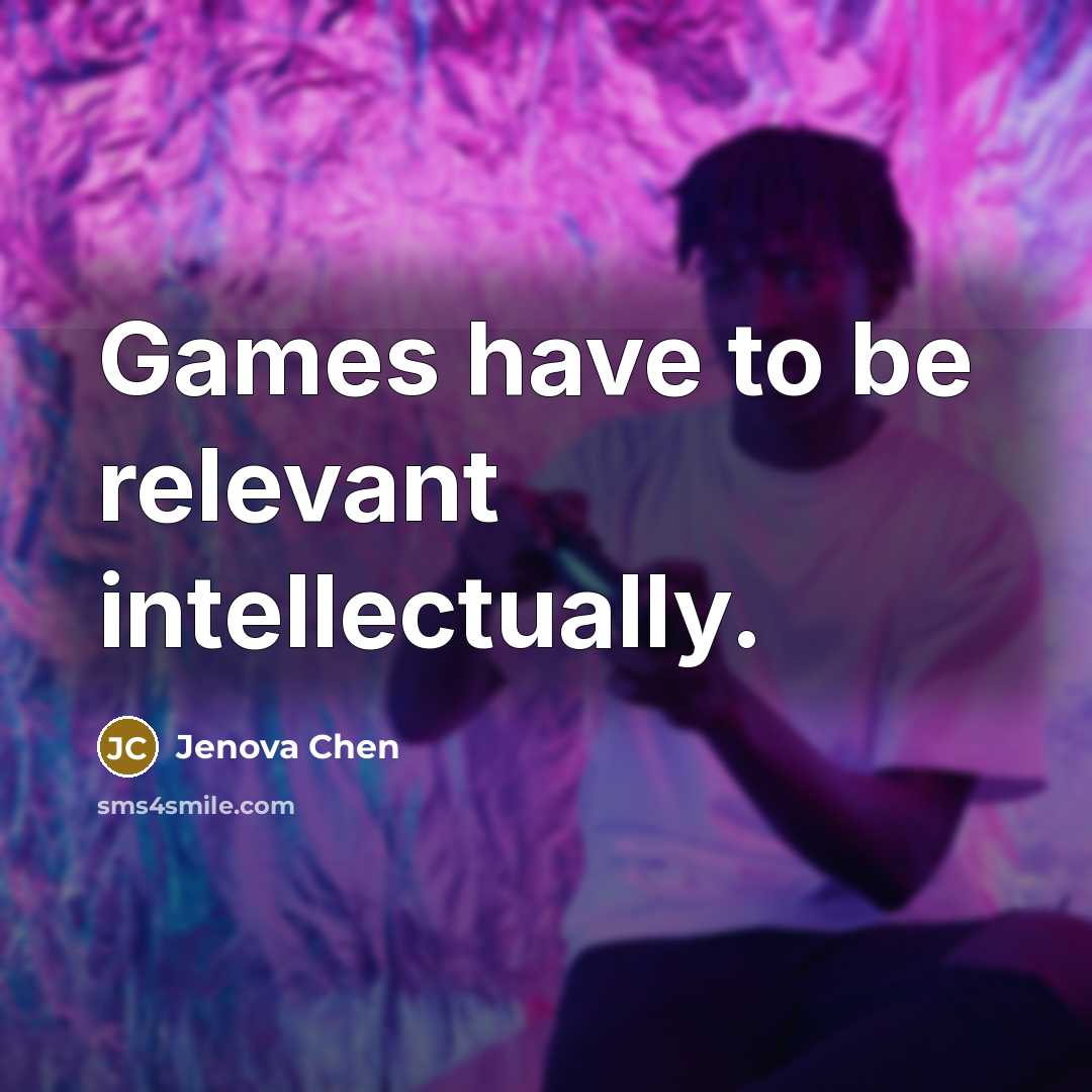 “Games have to be relevant intellectually.…” quote by Jenova Chen