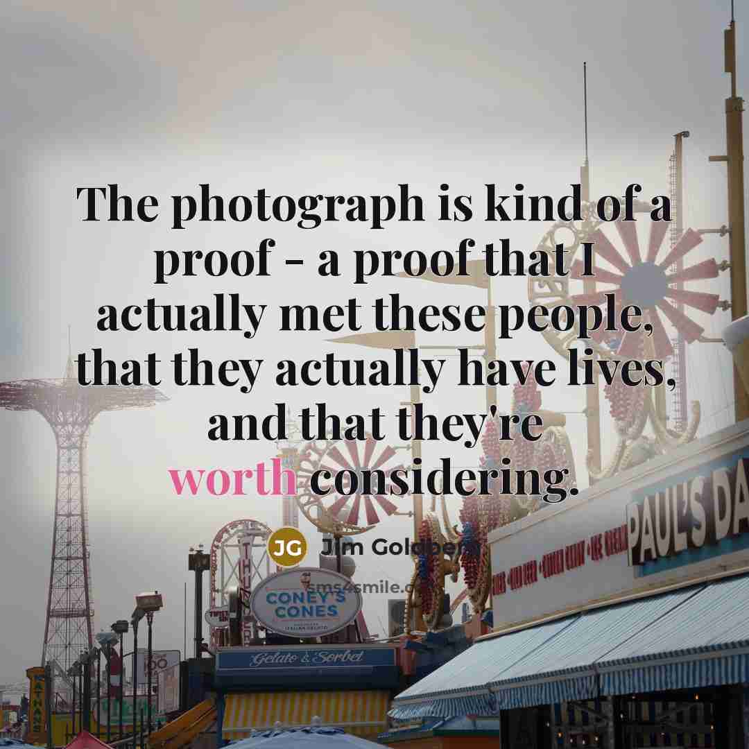 “The photograph is kind of a proof - a proof…” quote by Jim Goldberg