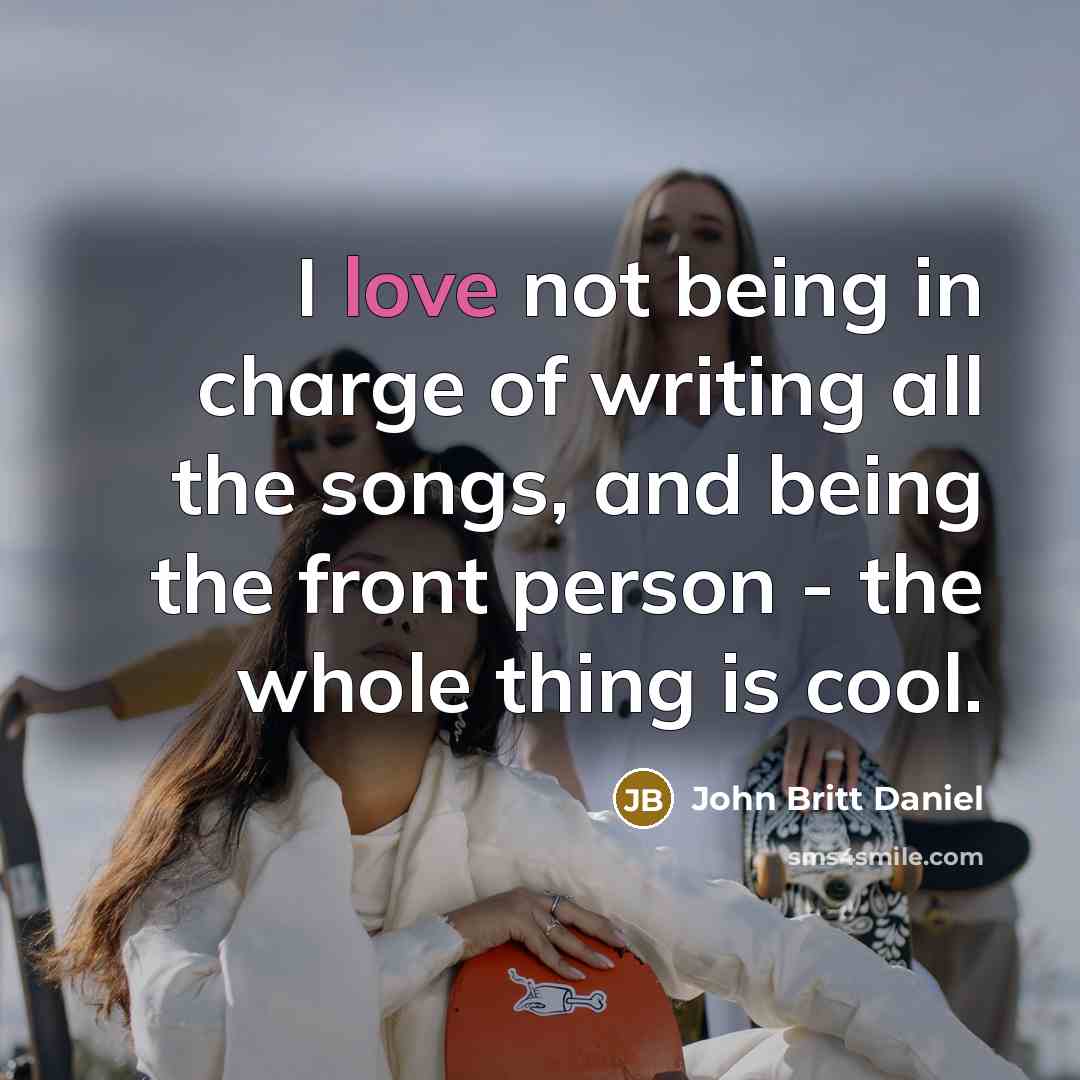 “I love not being in charge of writing all the songs, and being the front person - the whole thing is cool.” quote by John Britt Daniel