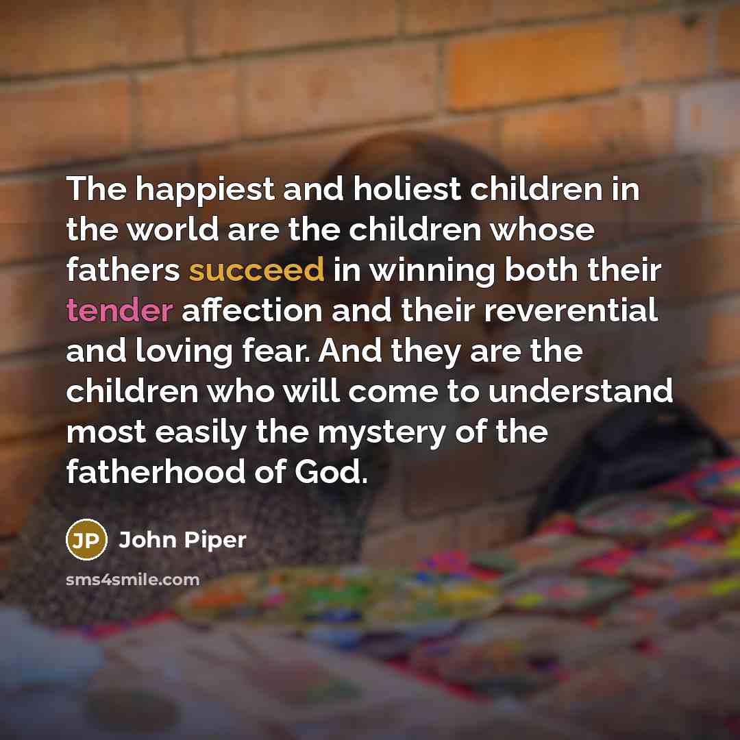 “The happiest and holiest children in the world are the…” quote by John Piper