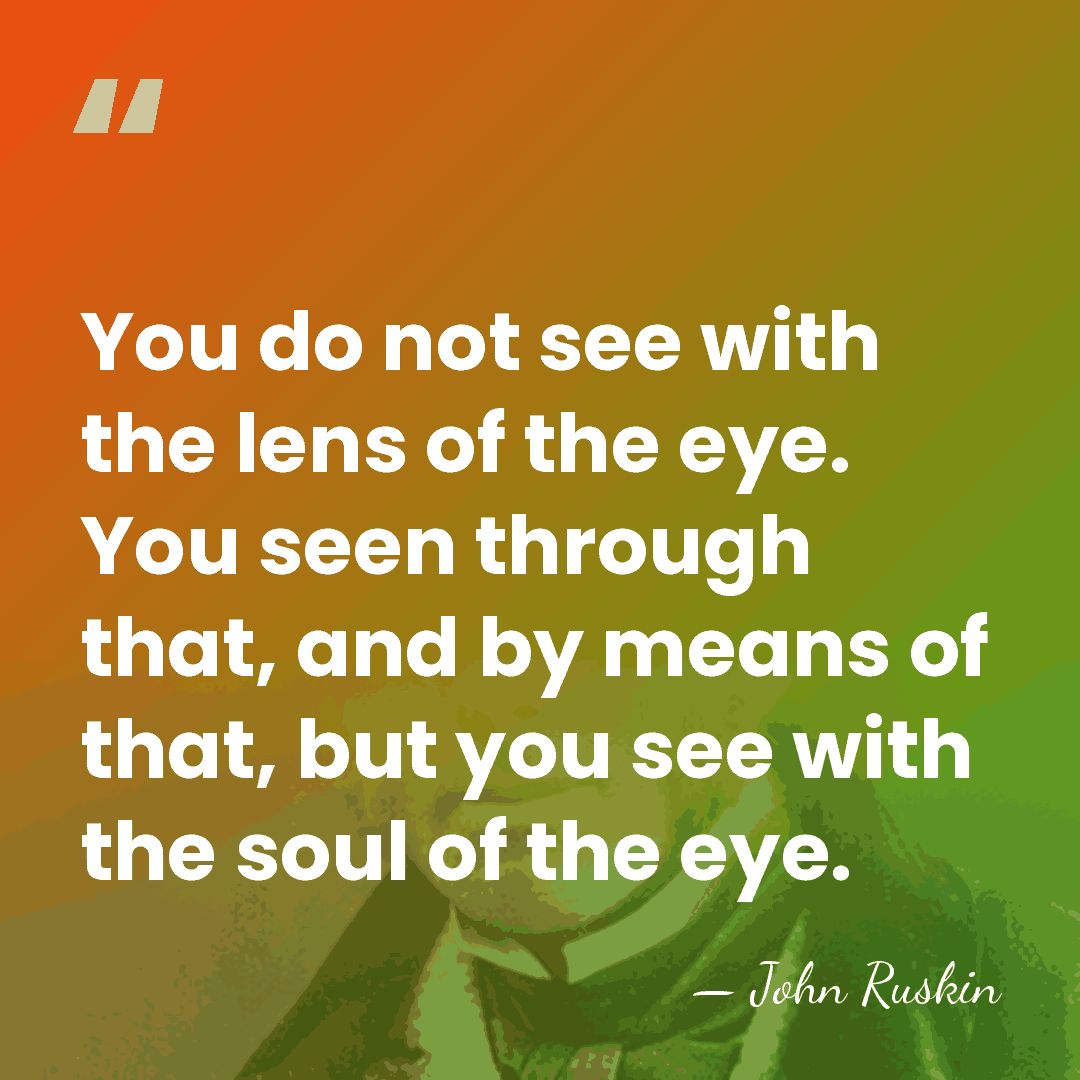 You do not see with the lens of the eye. You seen&hellip; - John Ruskin