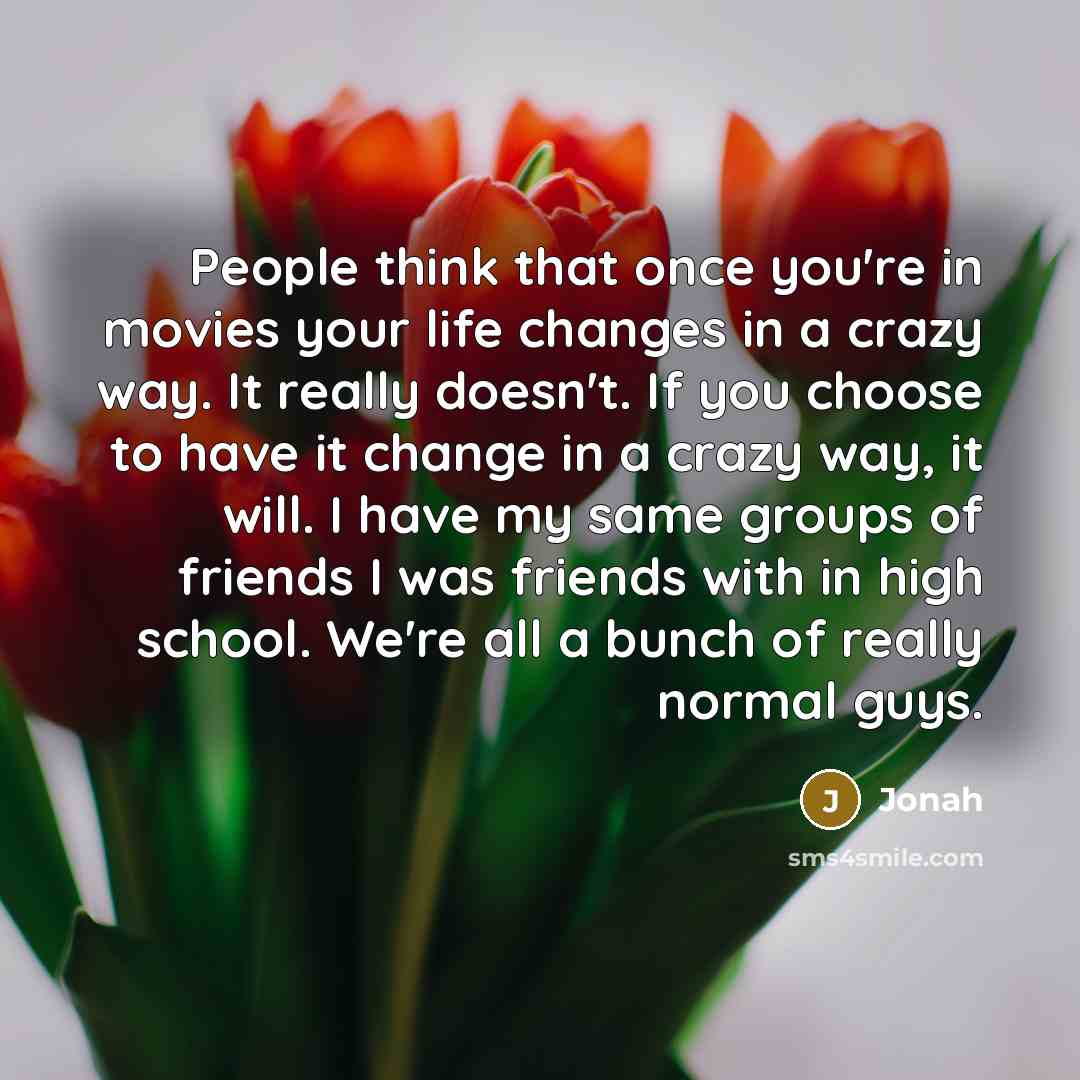 “People think that once you're in movies your life changes…” quote by Jonah