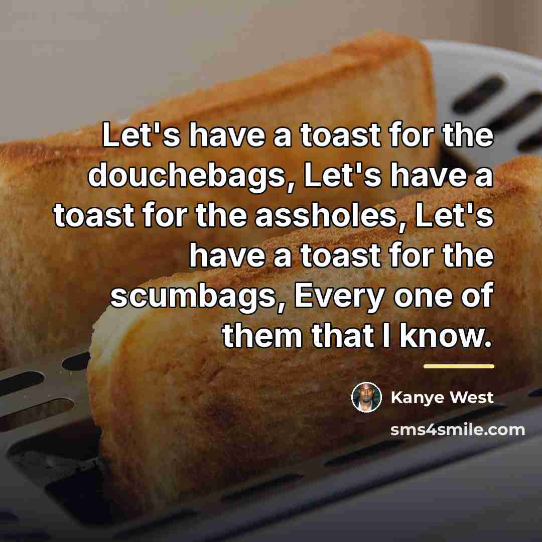 “Let's have a toast for the douchebags, Let's have a…” quote by Kanye West
