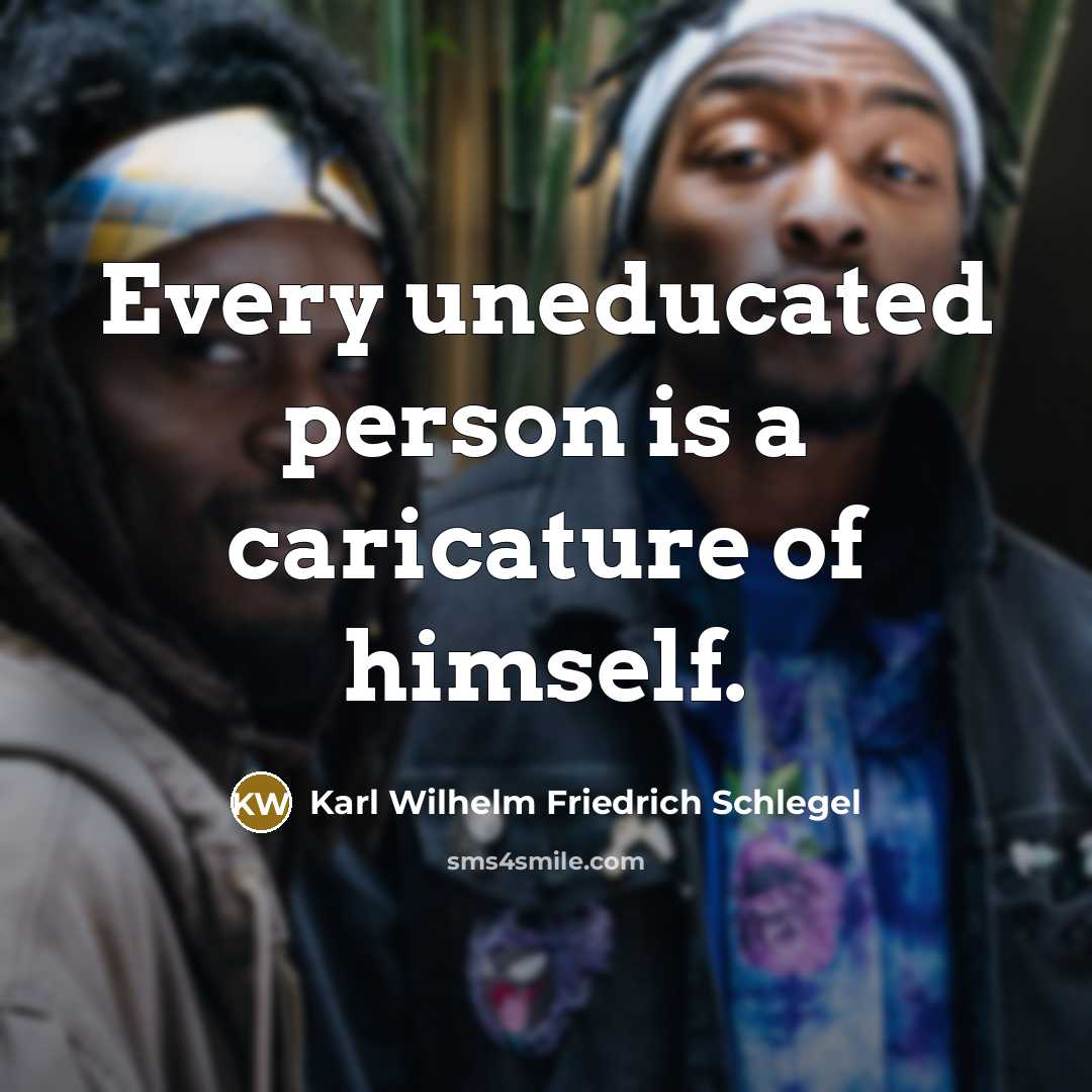 “Every uneducated person is a caricature of himself.” quote by Karl Wilhelm Friedrich Schlegel