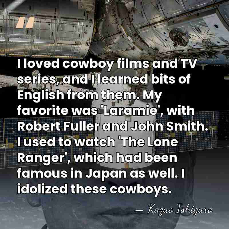 I loved cowboy films and TV series, and I learned bits of&hellip; - Kazuo Ishiguro