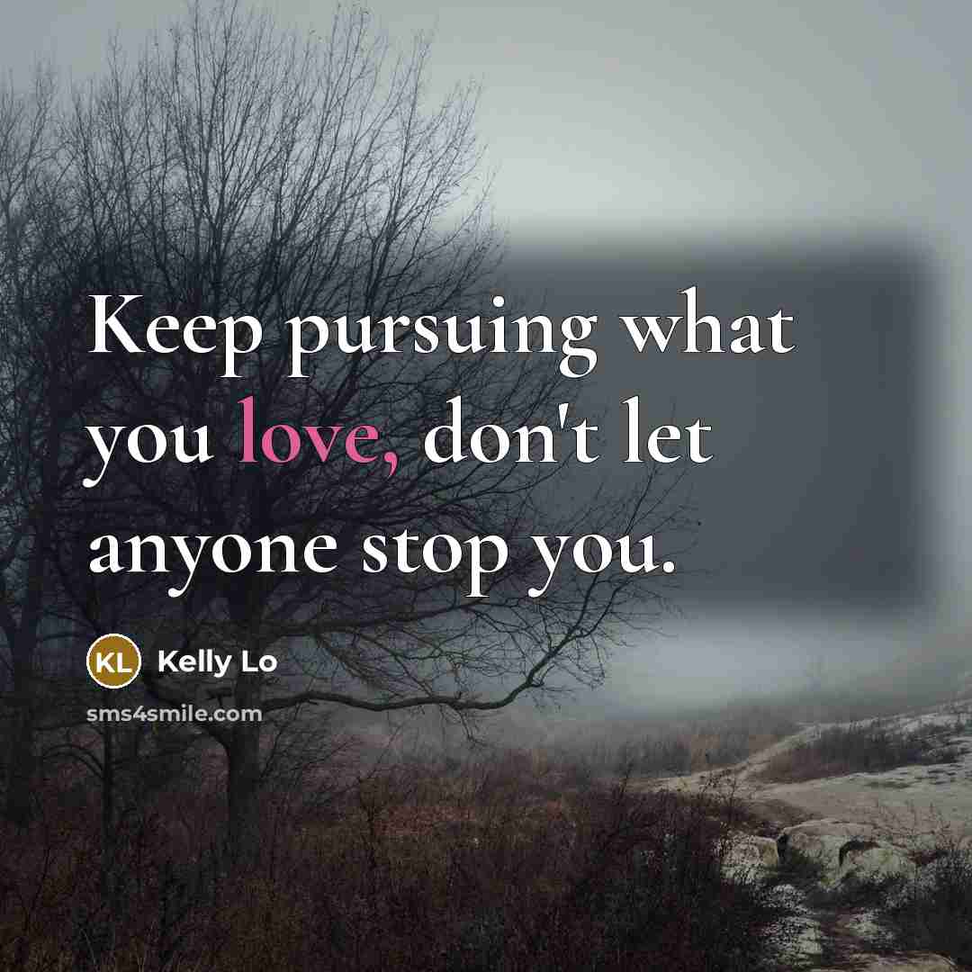 “Keep pursuing what you love, don't let anyone stop you.” quote by Kelly Lo