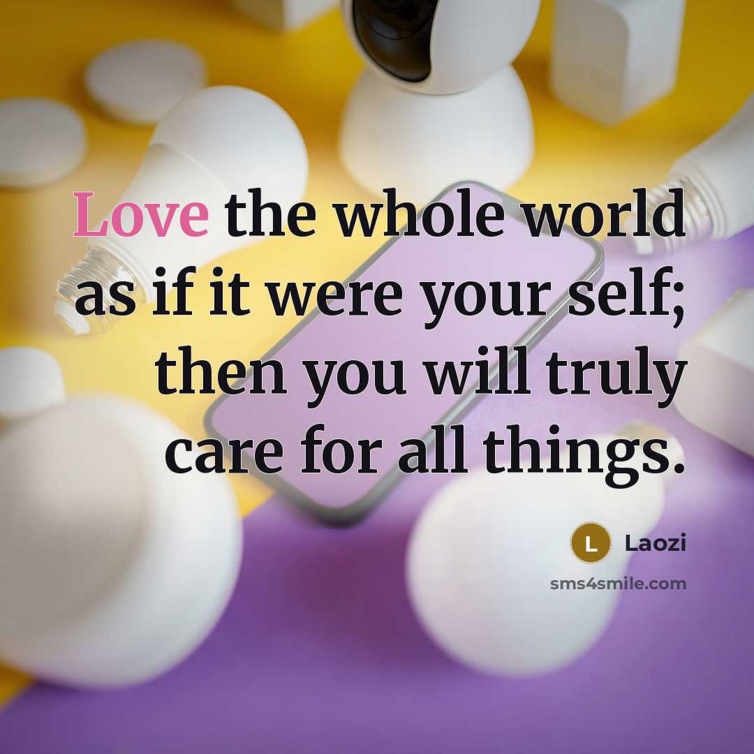“Love the whole world as if it were your self;…” quote by Laozi