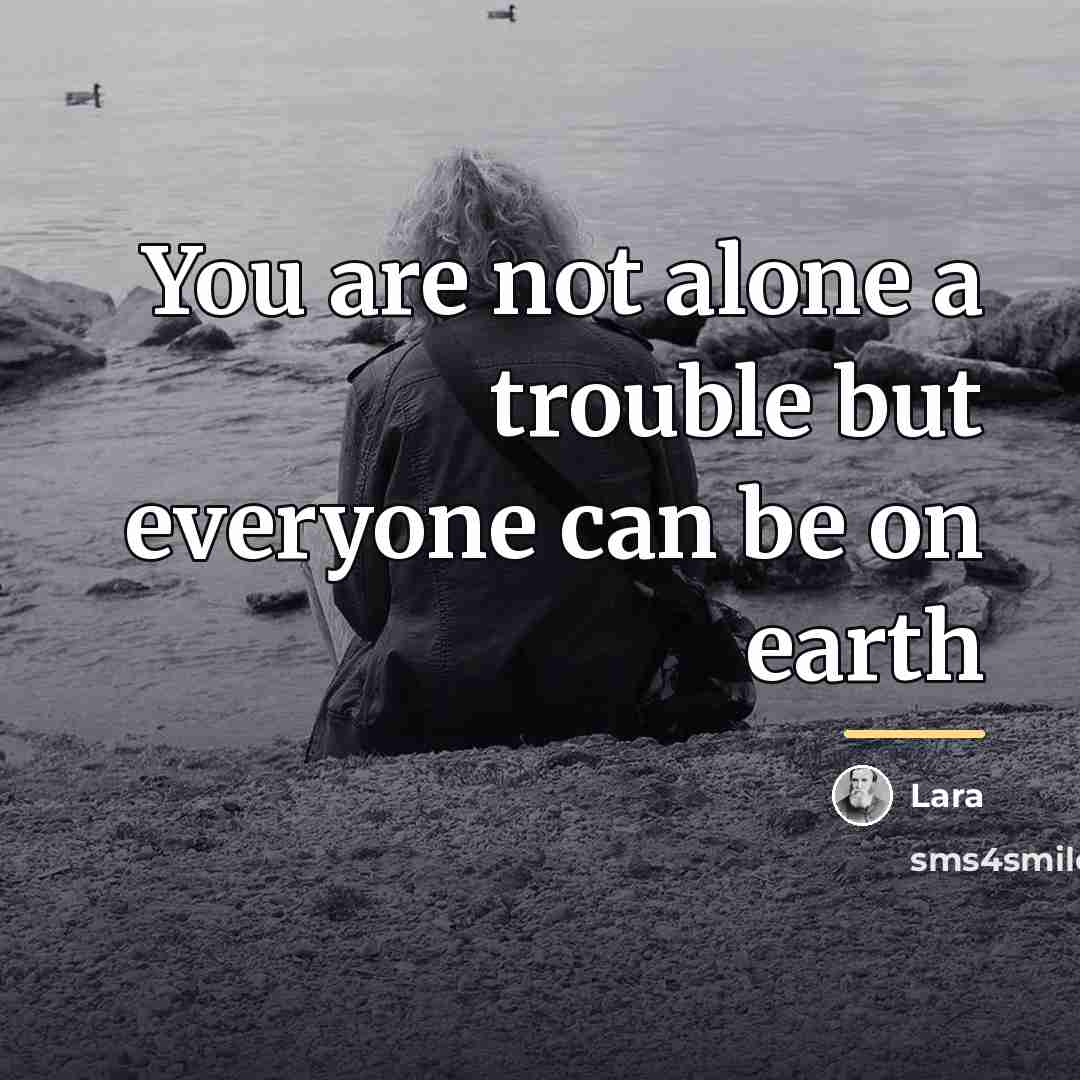 “You are not alone a trouble but everyone can be…” quote by Lara