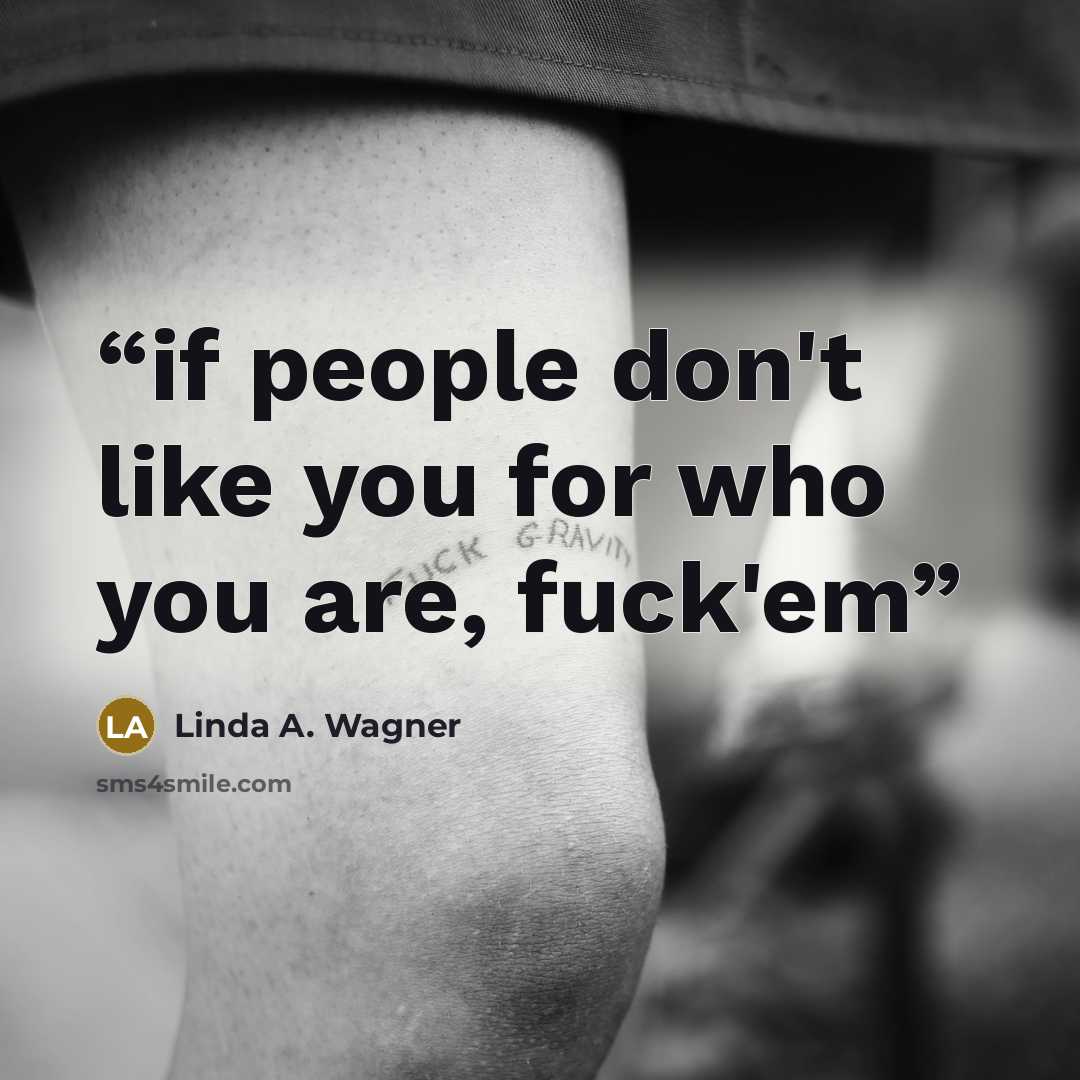 “if people don't like you for who you are, fuck'em” quote by Linda A. Wagner