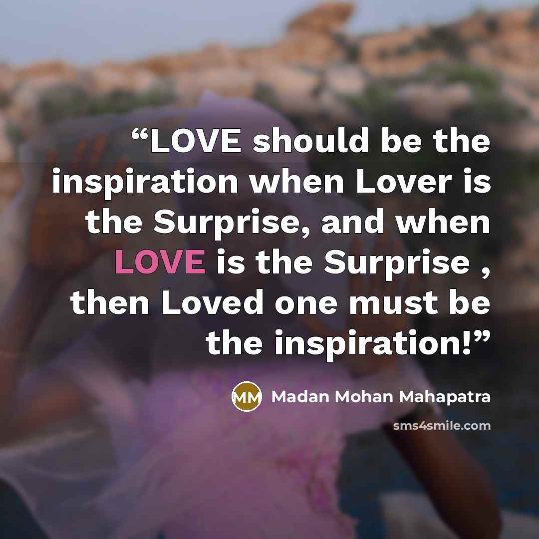 “LOVE should be the inspiration when Lover is the Surprise, and when LOVE is the Surprise , then Loved one must be the inspiration!” quote by Madan Mohan Mahapatra