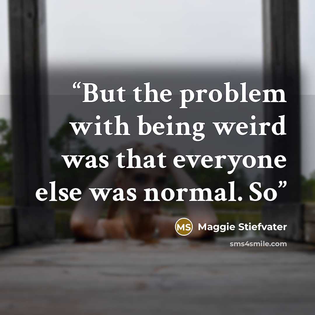 “But the problem with being weird was that everyone else was normal. So” quote by Maggie Stiefvater