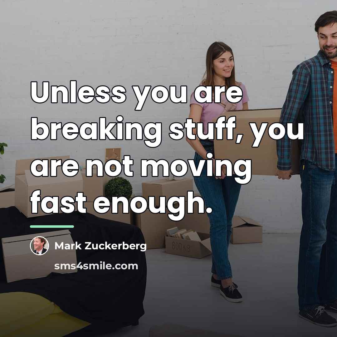 “Unless you are breaking stuff, you are not moving fast…” quote by Mark Zuckerberg