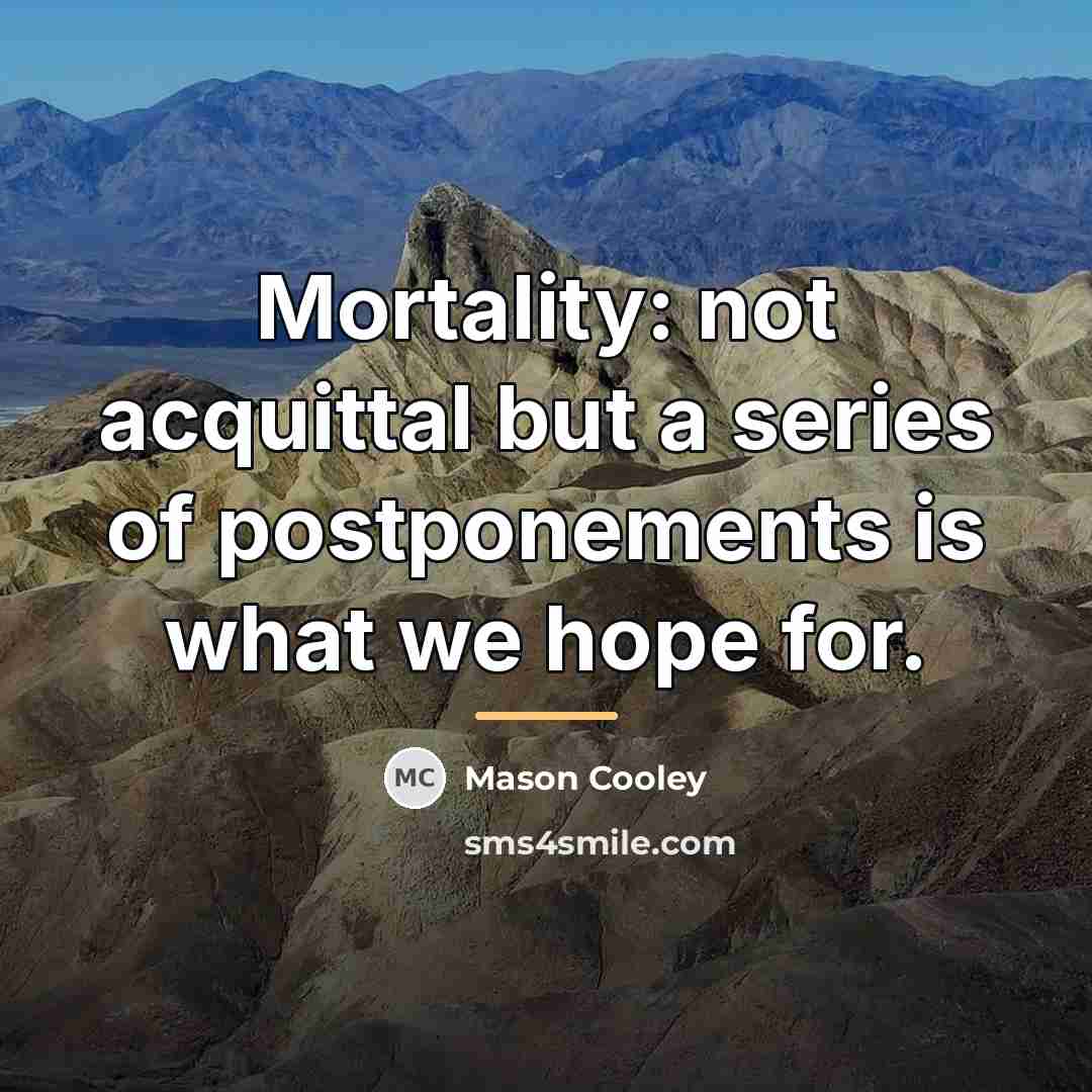 “Mortality: not acquittal but a series of postponements is what…” quote by Mason Cooley