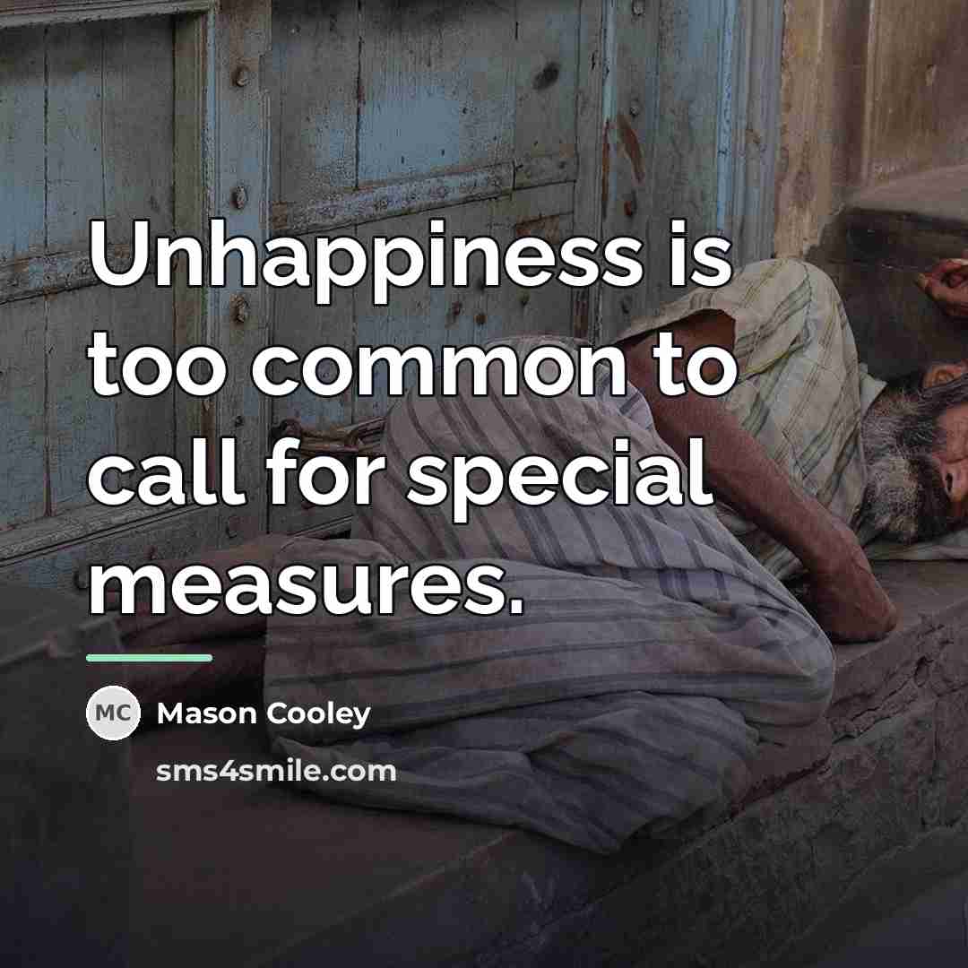 “Unhappiness is too common to call for special measures.…” quote by Mason Cooley