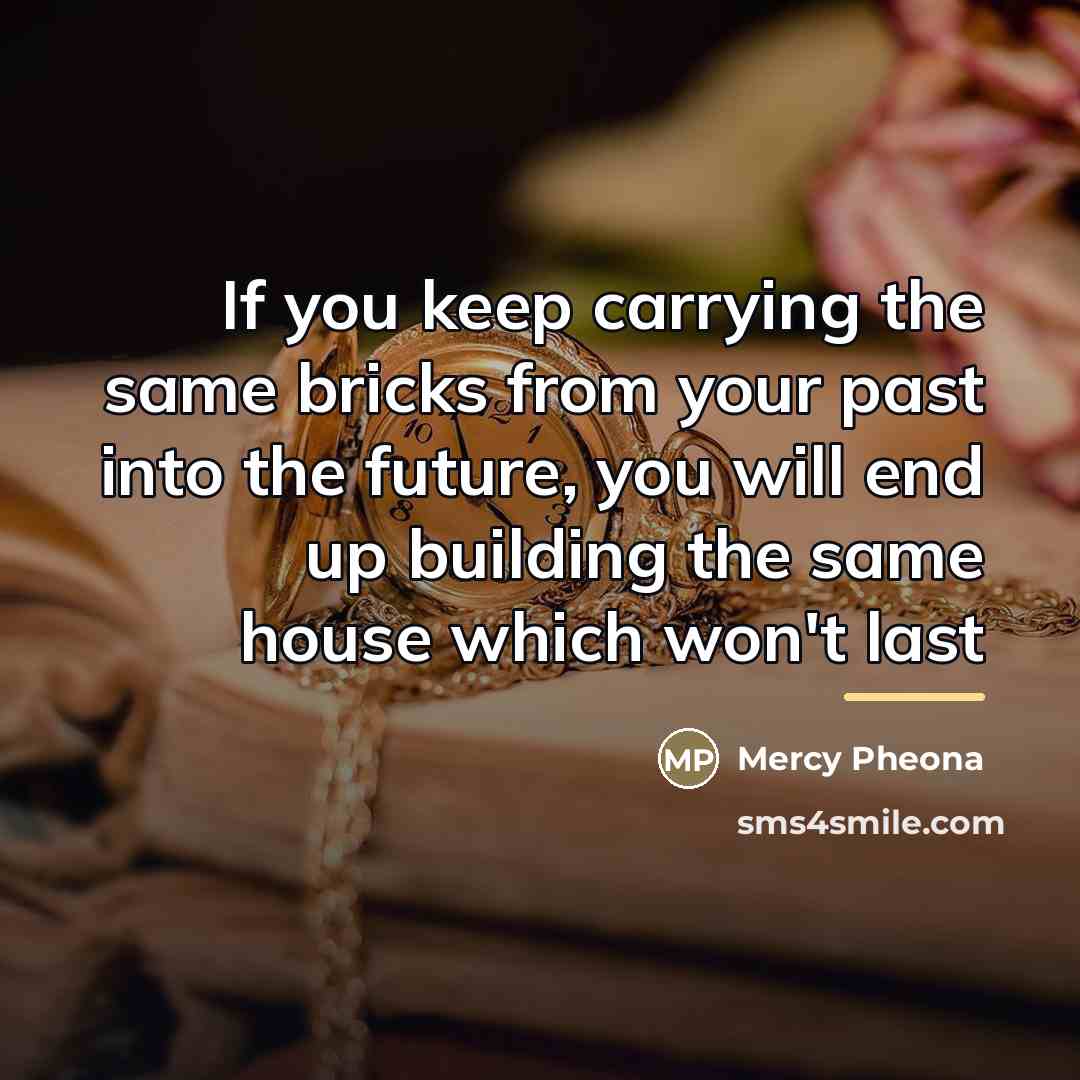“If you keep carrying the same bricks from your past…” quote by Mercy Pheona