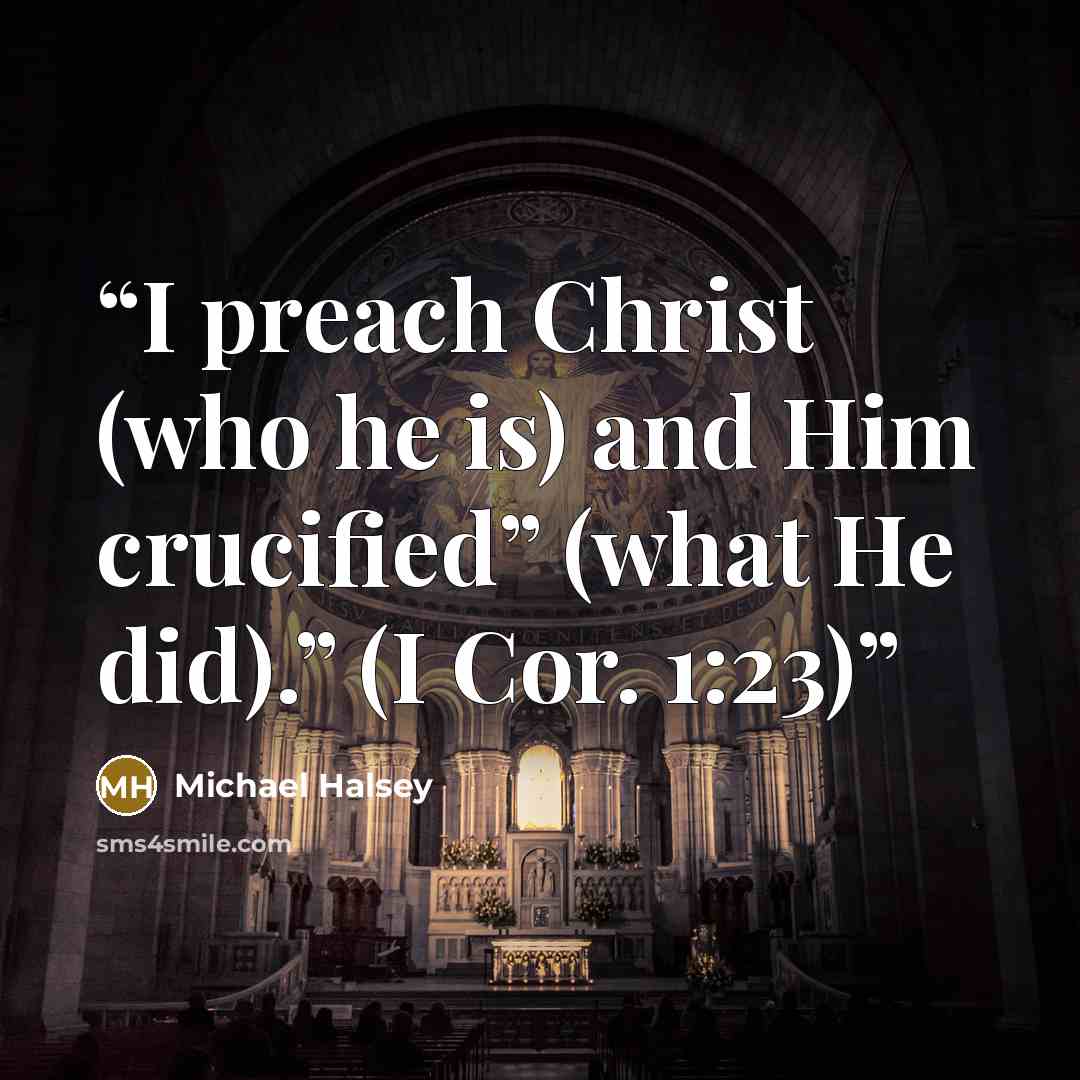 “I preach Christ (who he is) and Him crucified” (what He did).” (I Cor. 1:23)” quote by Michael Halsey