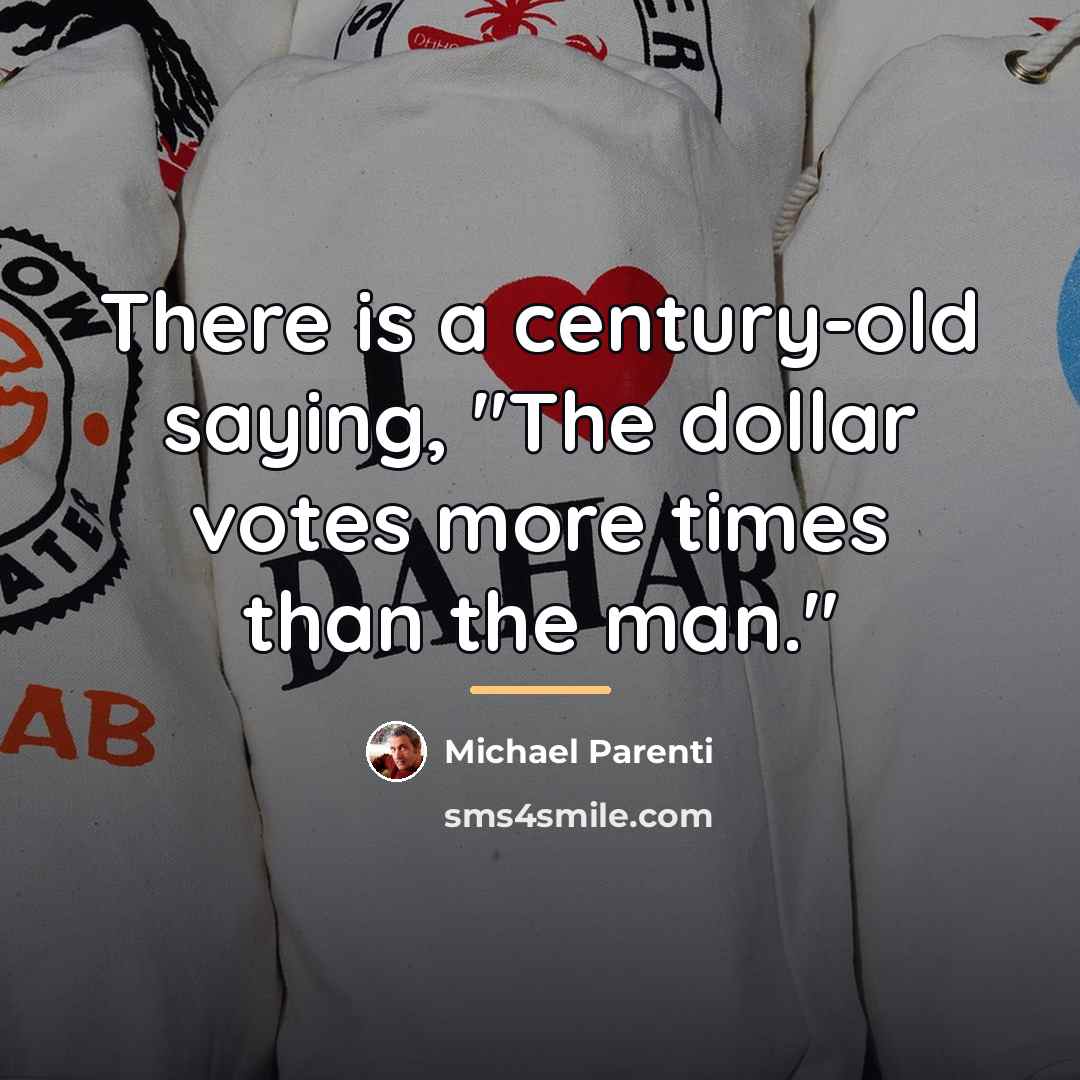 “There is a century-old saying, "The dollar votes more times…” quote by Michael Parenti