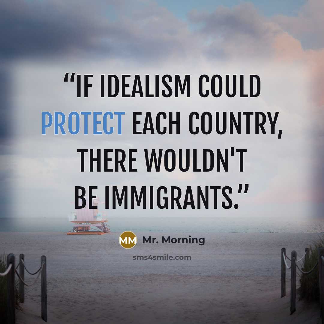 “If idealism could protect each country, there wouldn't be immigrants.” quote by Mr. Morning