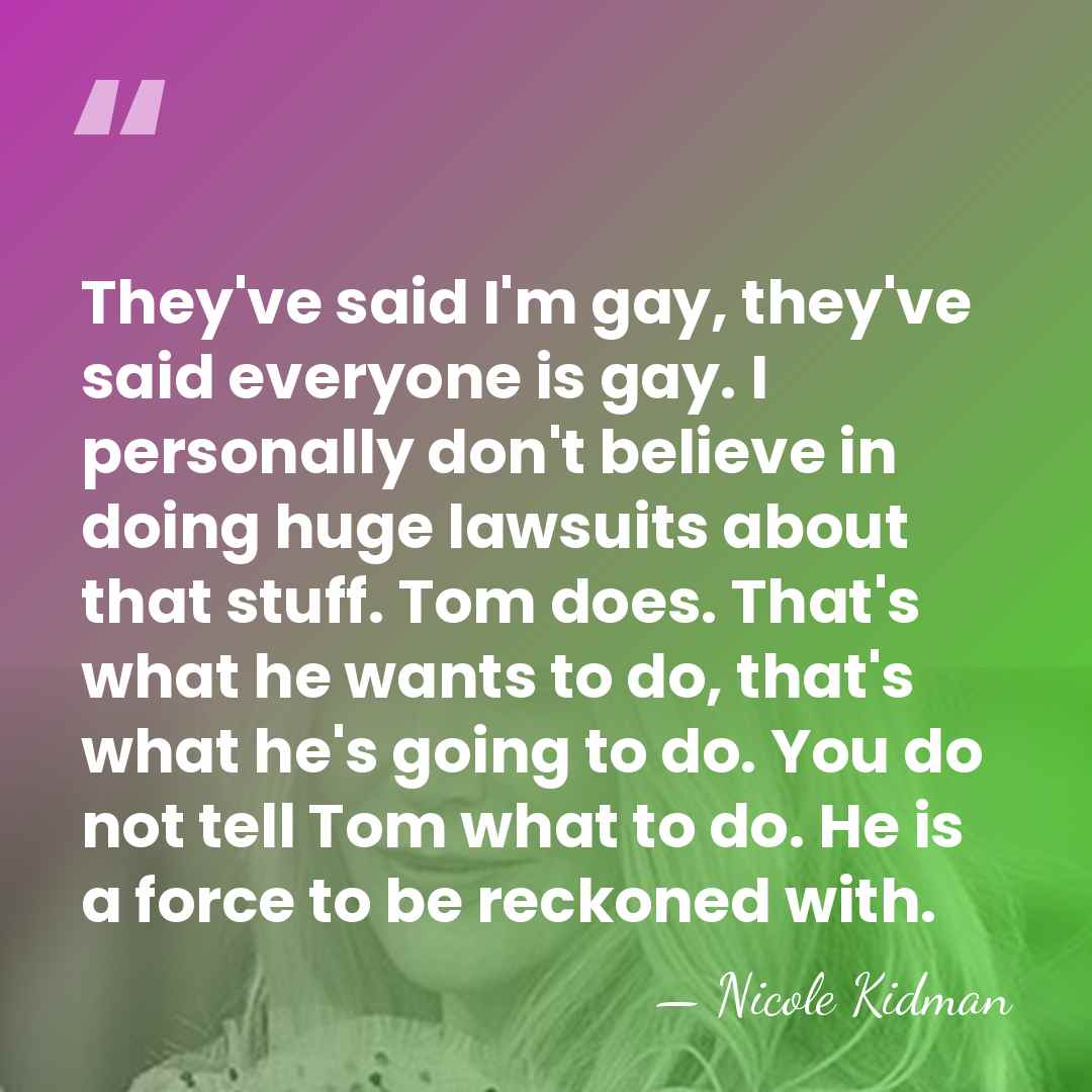 They've said I'm gay, they've said everyone is gay. I personally don't&hellip; - Nicole Kidman