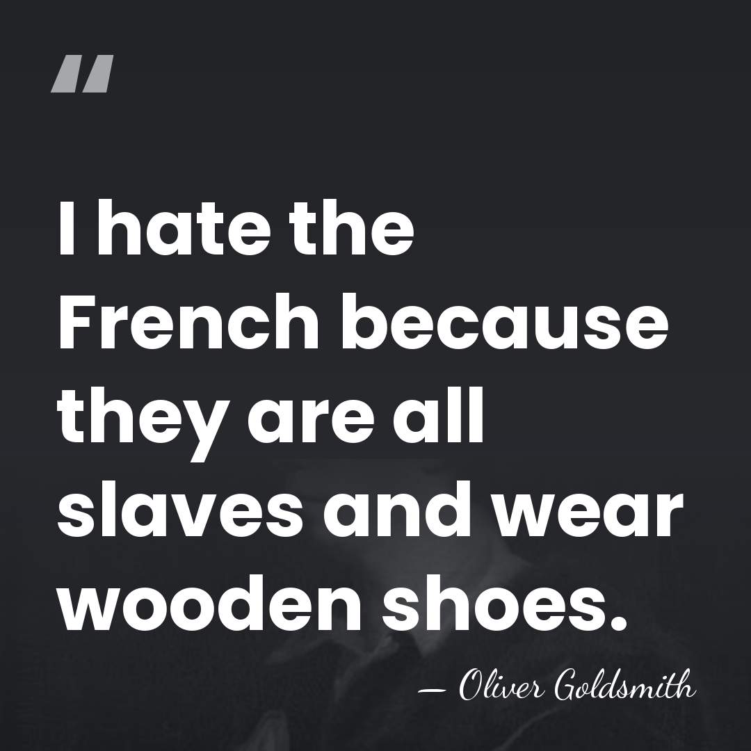 I hate the French because they are all slaves and wear wooden&hellip; - Oliver Goldsmith