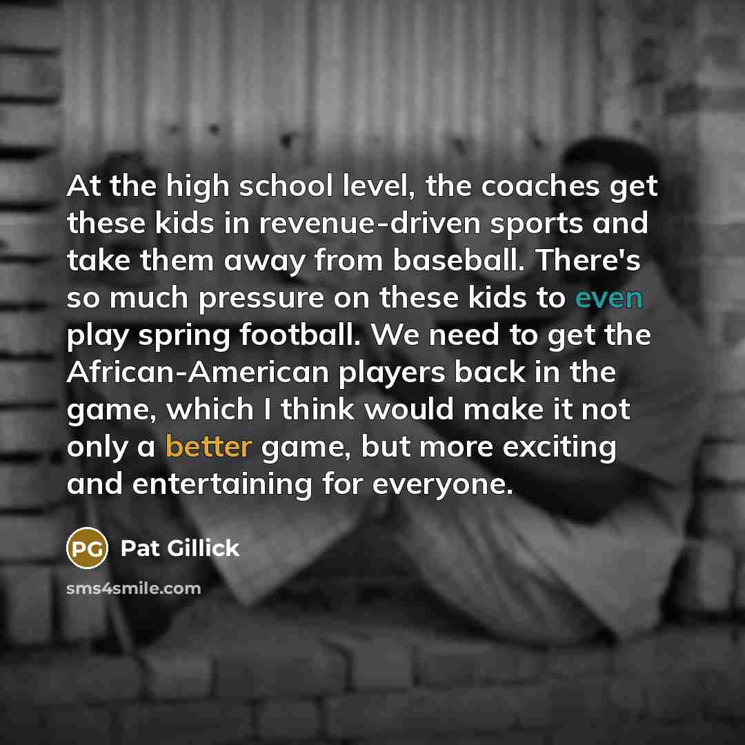 “At the high school level, the coaches get these kids…” quote by Pat Gillick